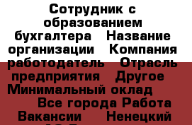 Сотрудник с образованием бухгалтера › Название организации ­ Компания-работодатель › Отрасль предприятия ­ Другое › Минимальный оклад ­ 16 000 - Все города Работа » Вакансии   . Ненецкий АО,Бугрино п.